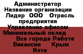 Администратор › Название организации ­ Лидер, ООО › Отрасль предприятия ­ Управление офисом › Минимальный оклад ­ 20 000 - Все города Работа » Вакансии   . Крым,Ялта